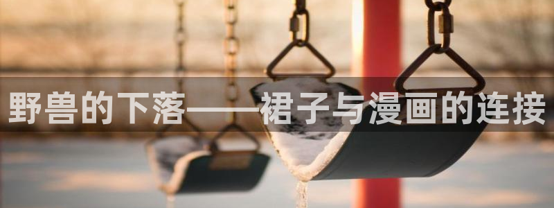 香蕉漫画网：野兽的下落——裙子与漫画的连接